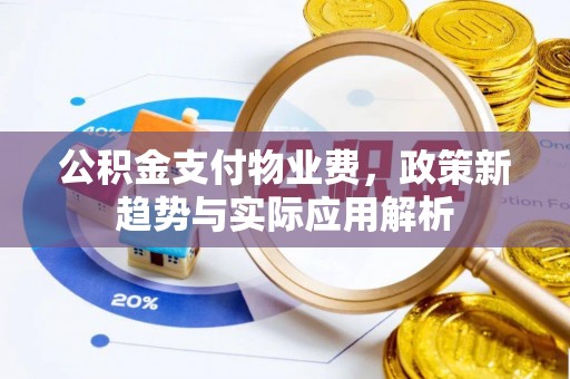 仁寿公积金支付物业费，政策新趋势与实际应用解析