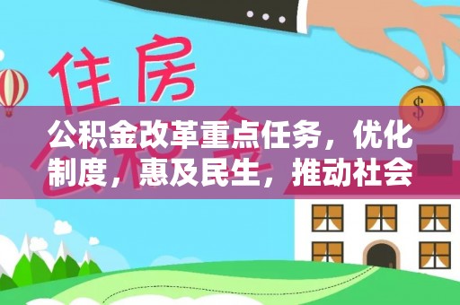 仁寿公积金改革重点任务，优化制度，惠及民生，推动社会公平发展