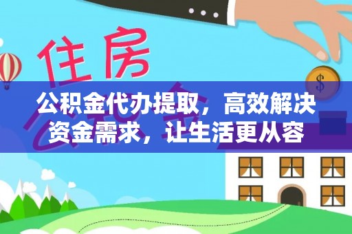 仁寿公积金代办提取，高效解决资金需求，让生活更从容