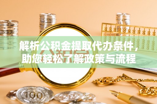 仁寿解析公积金提取代办条件，助您轻松了解政策与流程