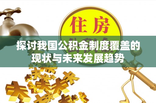 仁寿探讨我国公积金制度覆盖的现状与未来发展趋势
