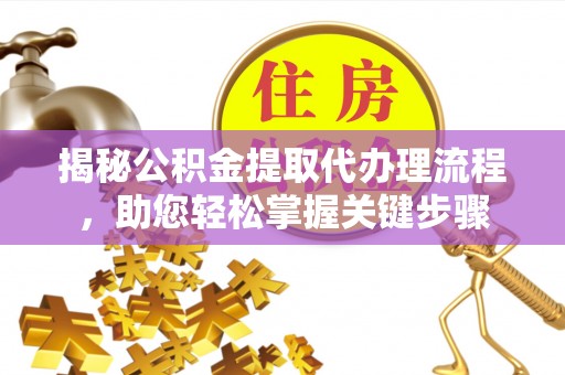 仁寿揭秘公积金提取代办理流程，助您轻松掌握关键步骤