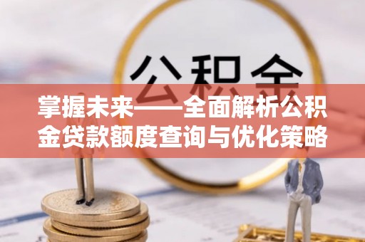 仁寿掌握未来——全面解析公积金贷款额度查询与优化策略