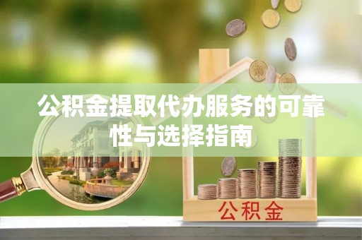 仁寿公积金提取代办服务的可靠性与选择指南