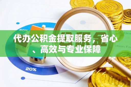 仁寿代办公积金提取服务，省心、高效与专业保障