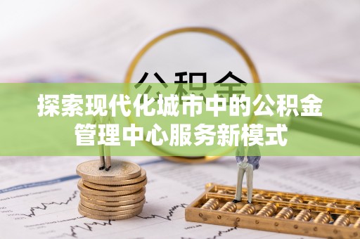 仁寿探索现代化城市中的公积金管理中心服务新模式
