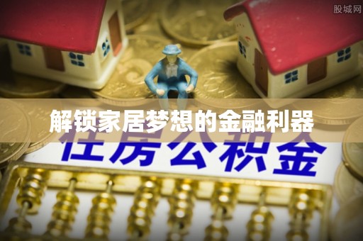 仁寿解锁家居梦想的金融利器