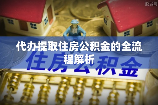 仁寿代办提取住房公积金的全流程解析
