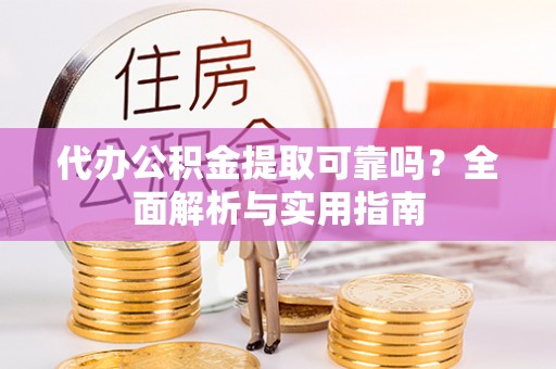 仁寿代办公积金提取可靠吗？全面解析与实用指南