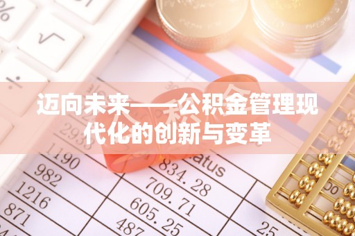 仁寿迈向未来——公积金管理现代化的创新与变革