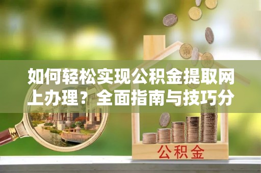 仁寿如何轻松实现公积金提取网上办理？全面指南与技巧分享