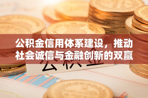 仁寿公积金信用体系建设，推动社会诚信与金融创新的双赢之道