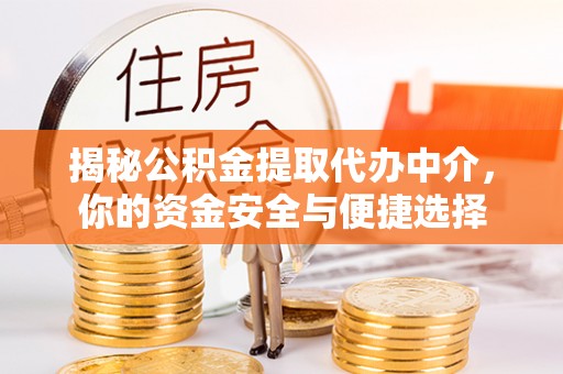仁寿揭秘公积金提取代办中介，你的资金安全与便捷选择
