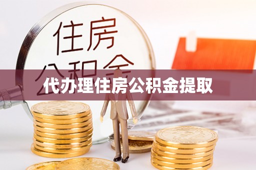 仁寿代办理住房公积金提取