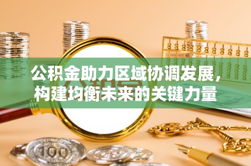 仁寿公积金助力区域协调发展，构建均衡未来的关键力量