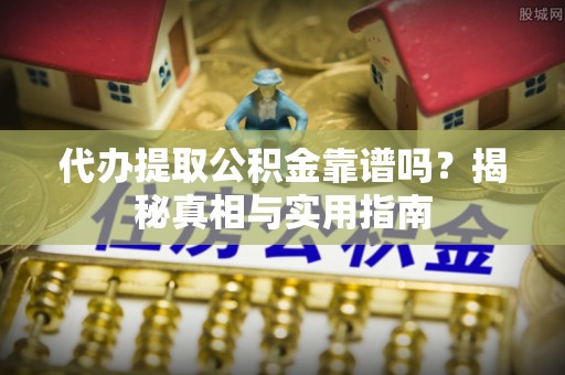仁寿代办提取公积金靠谱吗？揭秘真相与实用指南
