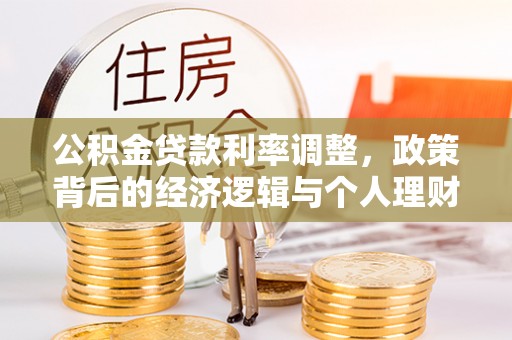 仁寿公积金贷款利率调整，政策背后的经济逻辑与个人理财策略