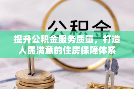 仁寿提升公积金服务质量，打造人民满意的住房保障体系