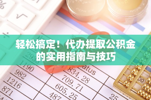 仁寿轻松搞定！代办提取公积金的实用指南与技巧