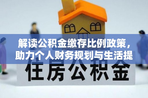 仁寿解读公积金缴存比例政策，助力个人财务规划与生活提升