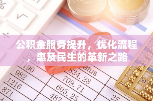 仁寿公积金服务提升，优化流程，惠及民生的革新之路
