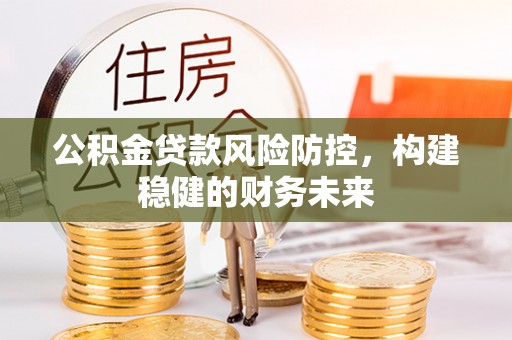 仁寿公积金贷款风险防控，构建稳健的财务未来