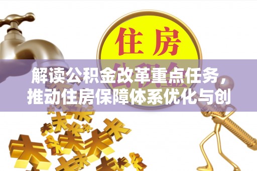仁寿解读公积金改革重点任务，推动住房保障体系优化与创新