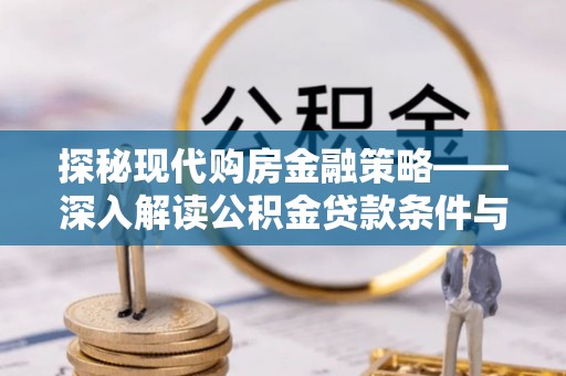 仁寿探秘现代购房金融策略——深入解读公积金贷款条件与优势