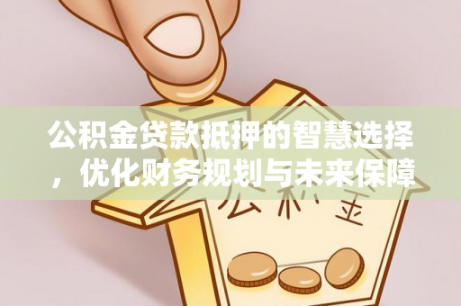 仁寿公积金贷款抵押的智慧选择，优化财务规划与未来保障