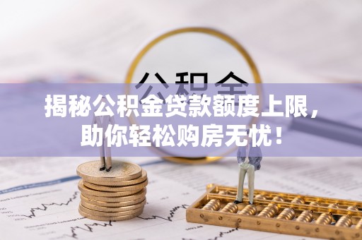 仁寿揭秘公积金贷款额度上限，助你轻松购房无忧！