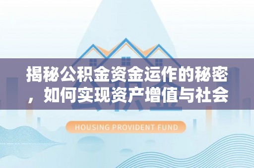 仁寿揭秘公积金资金运作的秘密，如何实现资产增值与社会福利双赢？