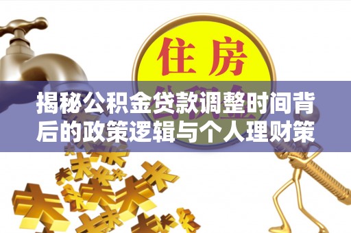 仁寿揭秘公积金贷款调整时间背后的政策逻辑与个人理财策略