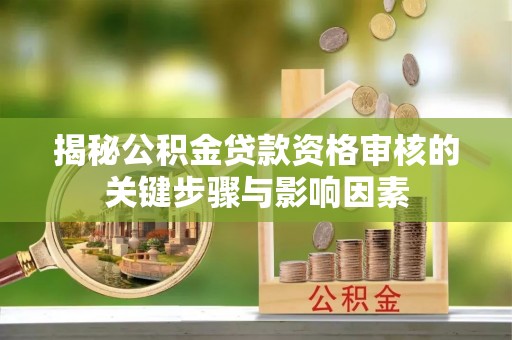 仁寿揭秘公积金贷款资格审核的关键步骤与影响因素