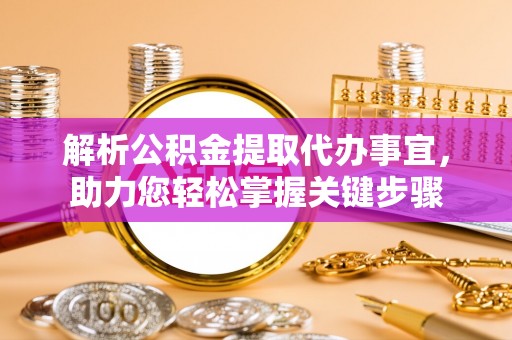 仁寿解析公积金提取代办事宜，助力您轻松掌握关键步骤