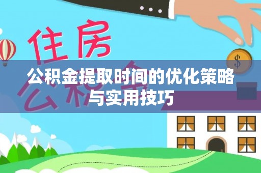 仁寿公积金提取时间的优化策略与实用技巧