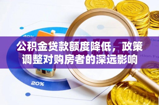 仁寿公积金贷款额度降低，政策调整对购房者的深远影响