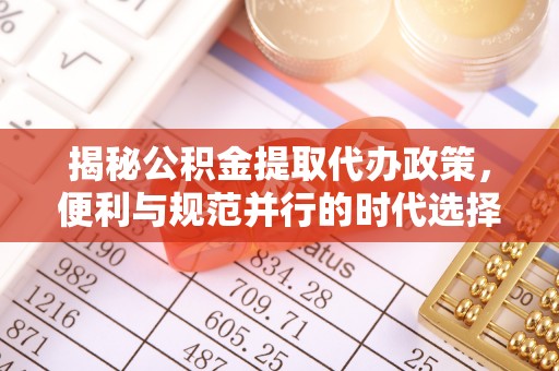 仁寿揭秘公积金提取代办政策，便利与规范并行的时代选择