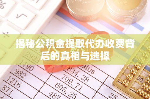 仁寿揭秘公积金提取代办收费背后的真相与选择
