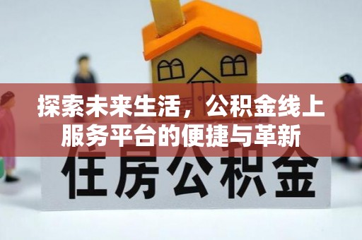 仁寿探索未来生活，公积金线上服务平台的便捷与革新