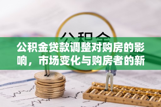 仁寿公积金贷款调整对购房的影响，市场变化与购房者的新选择