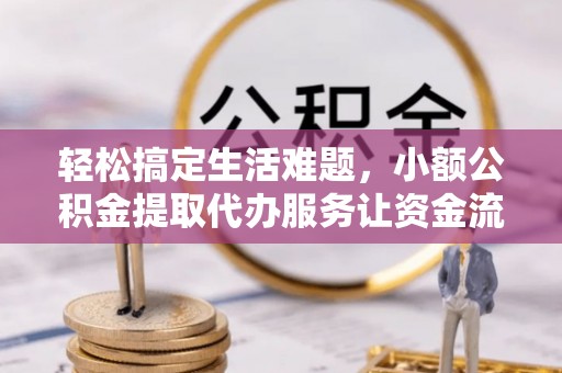 仁寿轻松搞定生活难题，小额公积金提取代办服务让资金流转更便捷