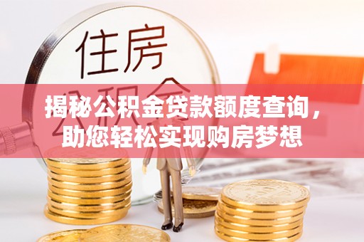 仁寿揭秘公积金贷款额度查询，助您轻松实现购房梦想