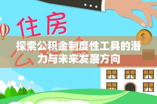 仁寿探索公积金制度性工具的潜力与未来发展方向