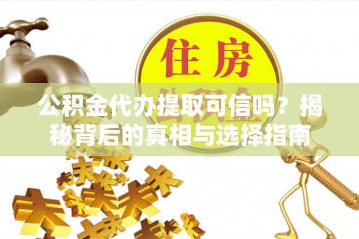 仁寿公积金代办提取可信吗？揭秘背后的真相与选择指南