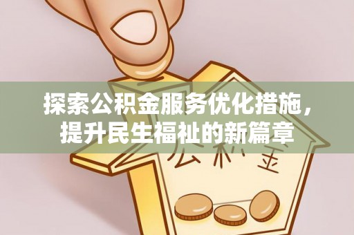 仁寿探索公积金服务优化措施，提升民生福祉的新篇章