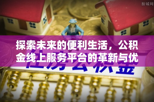 仁寿探索未来的便利生活，公积金线上服务平台的革新与优势