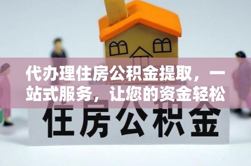 仁寿代办理住房公积金提取，一站式服务，让您的资金轻松到账