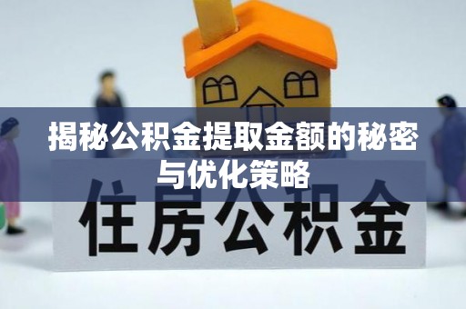 仁寿揭秘公积金提取金额的秘密与优化策略