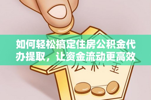 仁寿如何轻松搞定住房公积金代办提取，让资金流动更高效