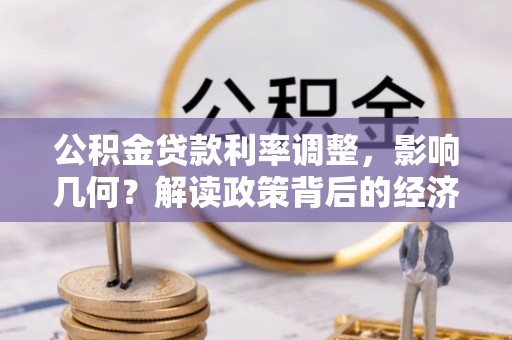 仁寿公积金贷款利率调整，影响几何？解读政策背后的经济逻辑